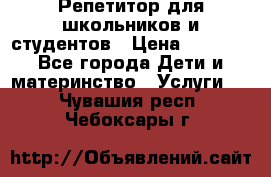 Репетитор для школьников и студентов › Цена ­ 1 000 - Все города Дети и материнство » Услуги   . Чувашия респ.,Чебоксары г.